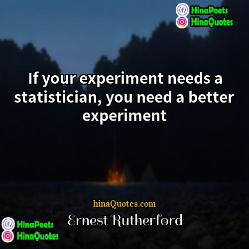 Ernest Rutherford Quotes | If your experiment needs a statistician, you